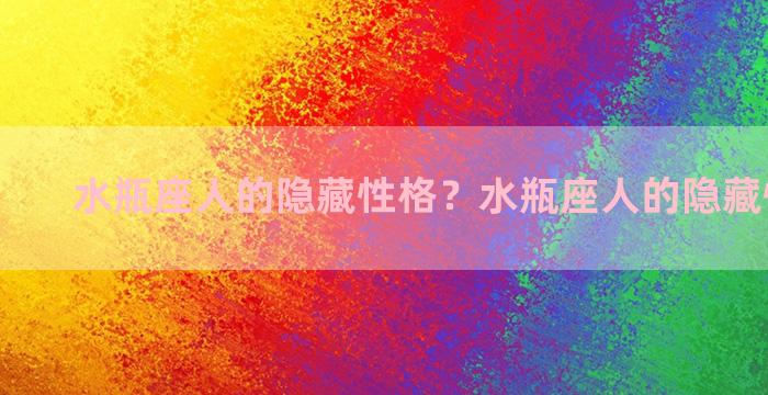 水瓶座人的隐藏性格？水瓶座人的隐藏性格特征