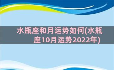 水瓶座和月运势如何(水瓶座10月运势2022年)