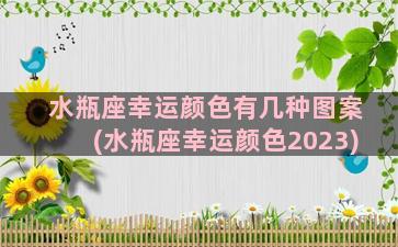 水瓶座幸运颜色有几种图案(水瓶座幸运颜色2023)