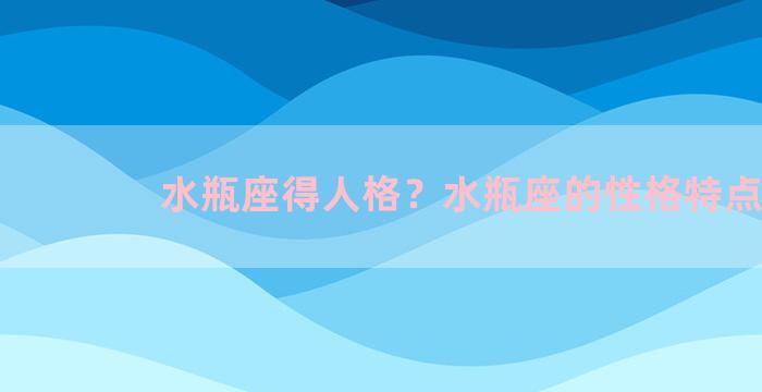 水瓶座得人格？水瓶座的性格特点