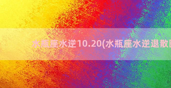 水瓶座水逆10.20(水瓶座水逆退散图片)