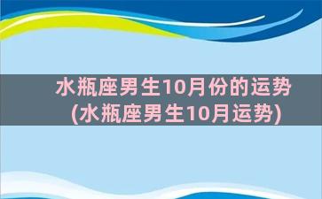 水瓶座男生10月份的运势(水瓶座男生10月运势)