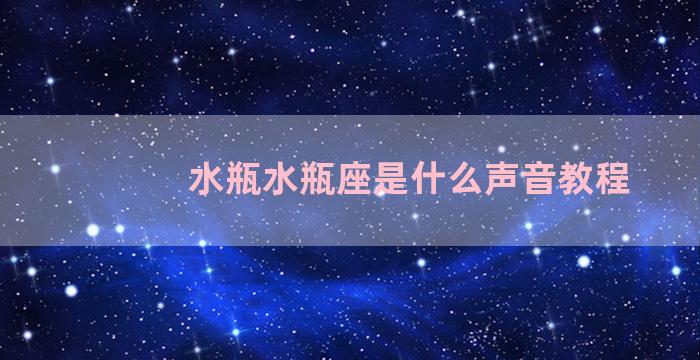 水瓶水瓶座是什么声音教程