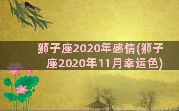 狮子座2020年感情(狮子座2020年11月幸运色)