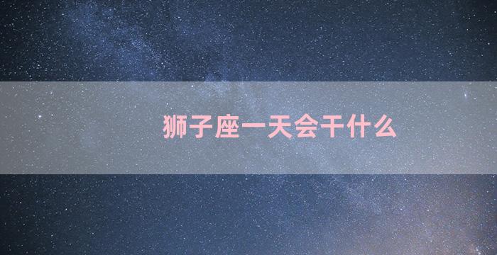 狮子座一天会干什么