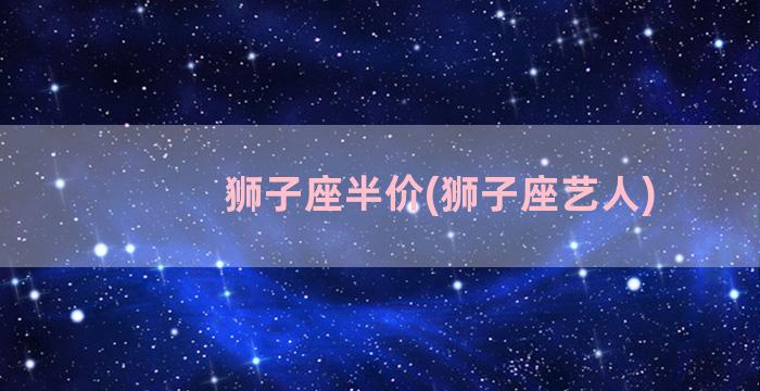 狮子座半价(狮子座艺人)