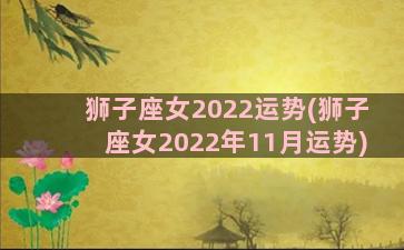 狮子座女2022运势(狮子座女2022年11月运势)