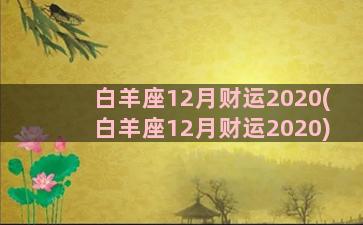 白羊座12月财运2020(白羊座12月财运2020)