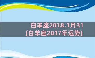 白羊座2018.1月31(白羊座2017年运势)