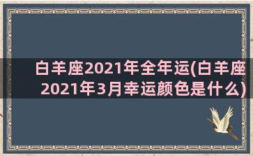 白羊座2021年全年运(白羊座2021年3月幸运颜色是什么)