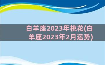 白羊座2023年桃花(白羊座2023年2月运势)