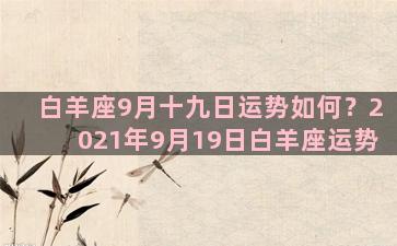 白羊座9月十九日运势如何？2021年9月19日白羊座运势