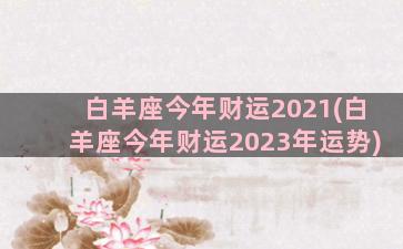 白羊座今年财运2021(白羊座今年财运2023年运势)