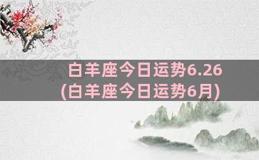 白羊座今日运势6.26(白羊座今日运势6月)