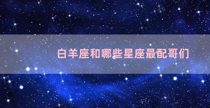 白羊座和哪些星座最配哥们