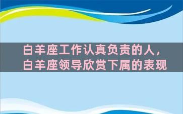 白羊座工作认真负责的人，白羊座领导欣赏下属的表现