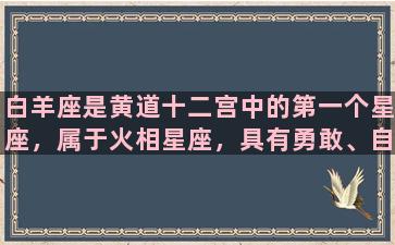 白羊座是黄道十二宫中的第一个星座，属于火相星座，具有勇敢、自信、冲动和坦诚的性格特征。在本篇文章中，我们将深入了解白羊座的优点、挑战和建议。