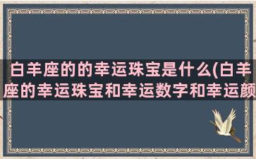 白羊座的的幸运珠宝是什么(白羊座的幸运珠宝和幸运数字和幸运颜色)