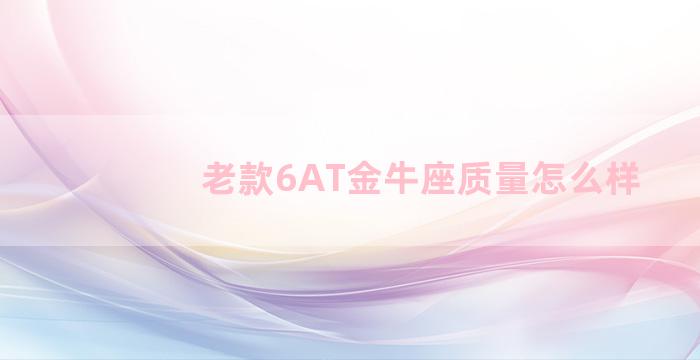 老款6AT金牛座质量怎么样