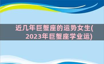 近几年巨蟹座的运势女生(2023年巨蟹座学业运)