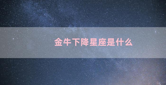 金牛下降星座是什么