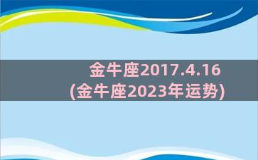 金牛座2017.4.16(金牛座2023年运势)