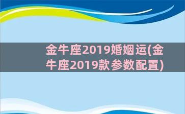 金牛座2019婚姻运(金牛座2019款参数配置)