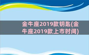 金牛座2019款钥匙(金牛座2019款上市时间)