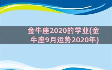 金牛座2020的学业(金牛座9月运势2020年)