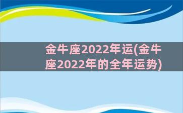 金牛座2022年运(金牛座2022年的全年运势)