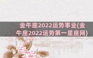 金牛座2022运势事业(金牛座2022运势第一星座网)