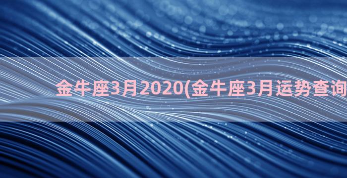 金牛座3月2020(金牛座3月运势查询唐泣淇)