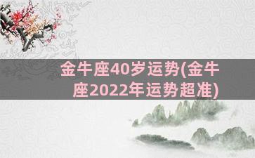 金牛座40岁运势(金牛座2022年运势超准)