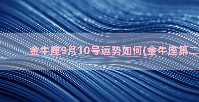 金牛座9月10号运势如何(金牛座第二个10度)