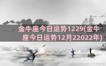 金牛座今日运势1229(金牛座今日运势12月22022年)