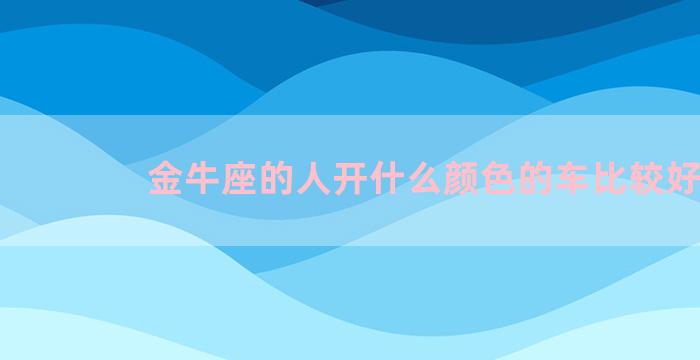 金牛座的人开什么颜色的车比较好