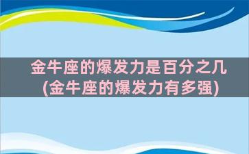 金牛座的爆发力是百分之几(金牛座的爆发力有多强)