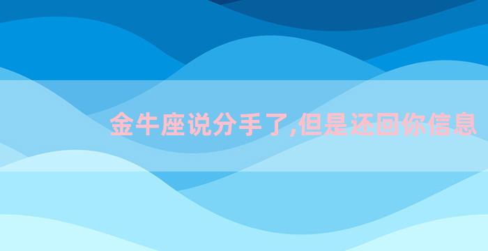 金牛座说分手了,但是还回你信息