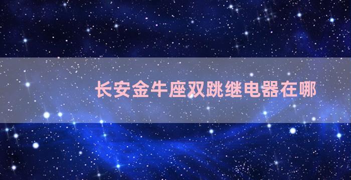 长安金牛座双跳继电器在哪