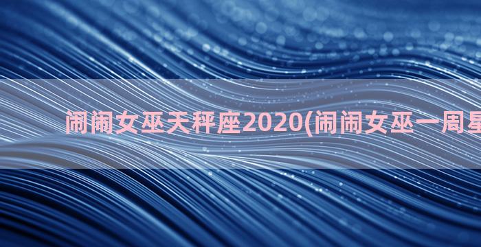闹闹女巫天秤座2020(闹闹女巫一周星座最新)