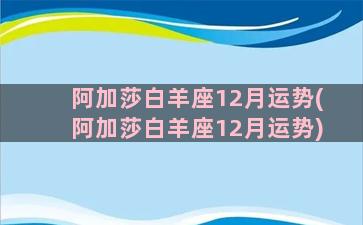 阿加莎白羊座12月运势(阿加莎白羊座12月运势)