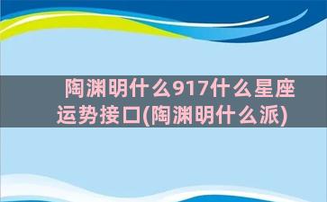 陶渊明什么917什么星座运势接口(陶渊明什么派)